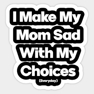 I Make My Mum Sad With My Choices Sticker